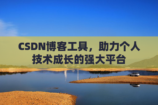 CSDN博客工具,助力个人技术成长的强大平台