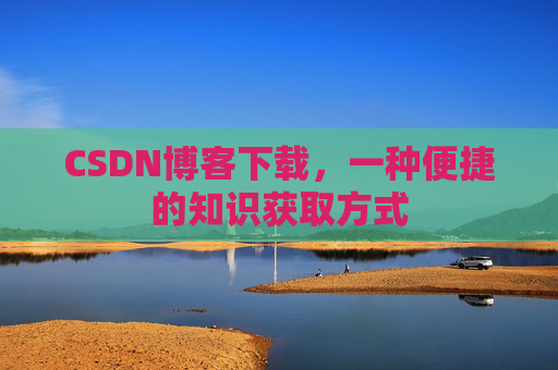 CSDN博客下载,一种便捷的知识获取方式